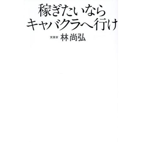 稼ぎたいならキャバクラへ行け/林尚弘(著者)
