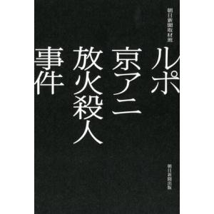 ルポ 京アニ放火殺人事件/朝日新聞取材班(著者)