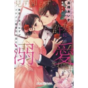 見ず知らずの許嫁に溺愛されてます 路頭に迷うはずがイケメン御曹司が迎えに来て!? ルネッタブックス/...