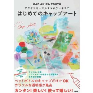 はじめてのキャップアート アクセサリーからスマホケースまで/CAPAKIRA(著者)