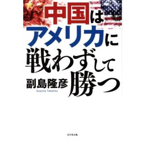 中国はアメリカに戦わずして勝つ/副島隆彦(著者)