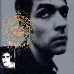 NOW I GOT WORRY/ザ・ジョン・スペンサー・ブルース・エクスプロージョン