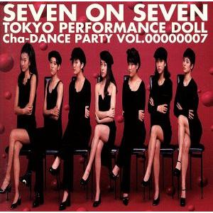 SEVEN ON SEVEN〜Cha-DANCE Party Vol.7/東京パフォーマンスドール　