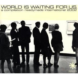 WORLD IS WAITING FOR US. a compilation readymade i...