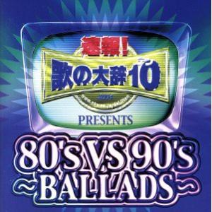 速報！歌の大辞テン!!Presents[80’s VS 90’s -BALLADS-]/(オムニバス...