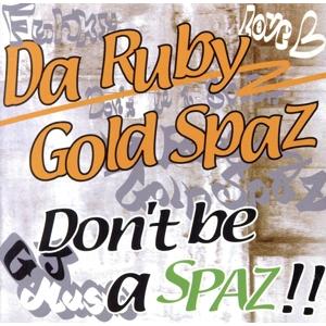 Don’t be a SPAZ!!/Da Ruby Gold Spaz