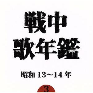 戦中歌年鑑３　昭和１３〜１４年／（オムニバス）,能勢妙子,波岡惣一郎,徳山王連,古川緑波,日本ビクタ...