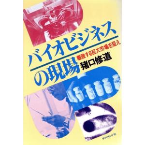 バイオビジネスの現場 離陸する巨大市場を狙え/猪口修道【著】