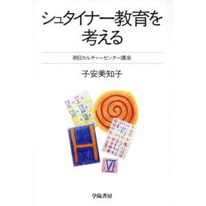 シュタイナー教育を考える 朝日カルチャーセンター講座／子安美知子【著】