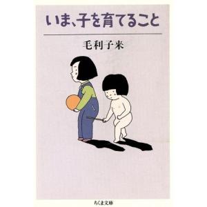 いま、子を育てること ちくま文庫/毛利子来【著】
