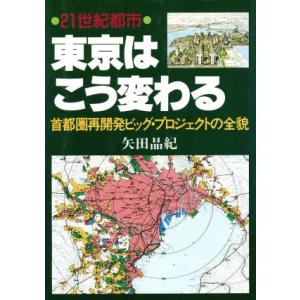 ２１世紀都市　東京はこう変わる 首都圏再開発ビッグ・プロジェクトの全貌／矢田晶紀【著】