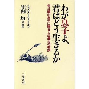 わが息子よ、君はどう生きるか 父親が息子に贈る人生最大の教訓/フィリップチェスターフィールド【著】,...