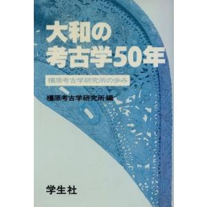 大和の考古学５０年 橿原考古学研究所の歩み／橿原考古学研究所【編】