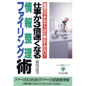 仕事が３倍速くなる情報整理・ファイリング術 整理の下手なヤツは仕事ができない！／藤田道男【著】