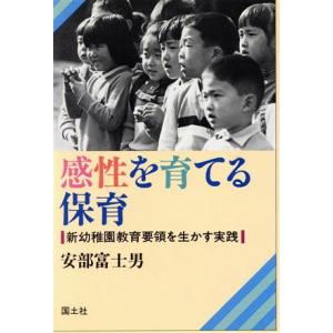 感性を育てる保育 新幼稚園教育要領を生かす実践／安部富士男 【著】の商品画像