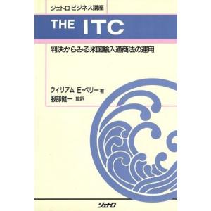 ＴＨＥ　ＩＴＣ 判決からみる米国輸入通商法の運用 ジェトロビジネス講座／ウィリアム　Ｅ．ペリー【著】...