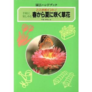 手軽に楽しめる春から夏に咲く草花 手軽に楽しめる ここがポイント！ 園芸ハンドブック/平城好明(　