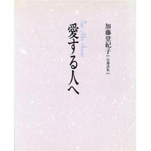 愛する人へ 加藤登紀子自選詩集／加藤登紀子(著者),東逸子,松永禎郎,北見隆,牧野鈴子