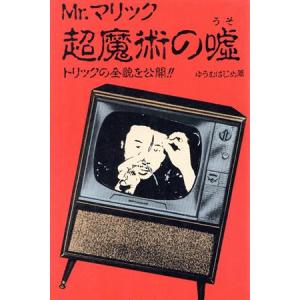 Mr.マリック超魔術の嘘 トリックの全貌を公開!!/ゆうむはじめ(著者)
