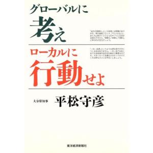 グローバルに考えローカルに行動せよ/平松守彦(著者)