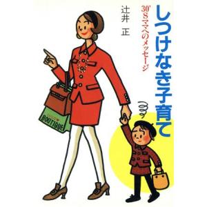 しつけなき子育て 30’Sママへのメッセージ/辻井正【著】
