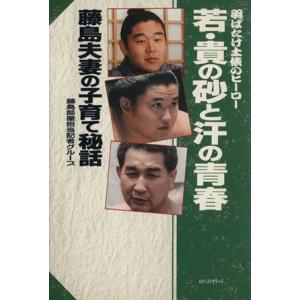 若・貴の砂と汗の青春 藤島夫妻の子育て秘話 羽ばたけ土俵のヒーロー/藤島部屋担当記者グループ【著】