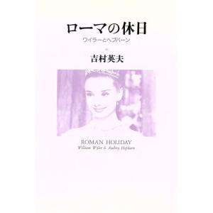 ローマの休日 ワイラーとヘプバーン／吉村英夫【著】