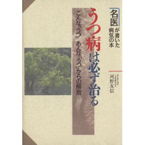 うつ病は必ず治る こんな「うつ」あんな「うつ」からの解放 名医が書いた病気の本/河野友信【著】
