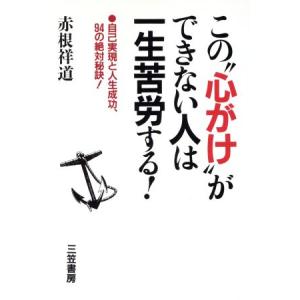 この“心がけ”ができない人は一生苦労する！ 自己実現と人生成功、94の絶対秘訣！/赤根祥道【著】