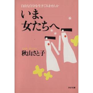 いま、女たちへ 自由な自分を生きてみませんか PHP文庫/秋山さと子【著】