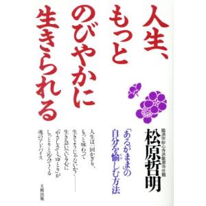 人生、もっとのびやかに生きられる 「あるがまま」の自分を愉しむ方法/松原哲明【著】