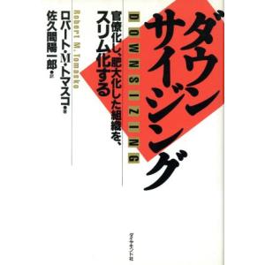 ダウンサイジング 官僚化し、肥大化した組織を、スリム化する／ロバート・Ｍ．トマスコ【著】，佐久間陽一...