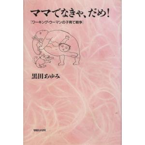ママでなきゃ、だめ！ ワーキング・ウーマンの子育て戦争/黒田あゆみ【著】