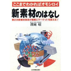 新素材のはなし ここまでわかればオモシロイ 第2次新素材革命が産業とマーケットを変える！/沢岡昭【著】