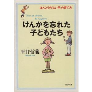 けんかを忘れた子どもたち ほんとうの「よい子」の育て方 PHP文庫/平井信義【著】