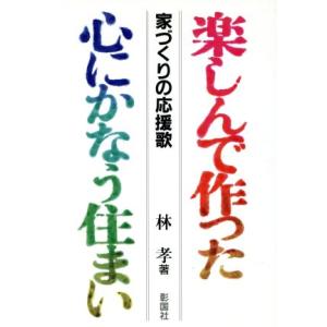 楽しんで作った心にかなう住まい 家づくりの応援歌/林孝【著】