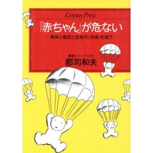 「赤ちゃん」が危ない 母体と胎児と生命の「汚染」を追う センチュリープレス242/郡司和夫【著】