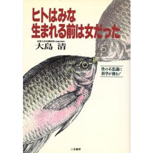 ヒトはみな生まれる前は女だった 性の不思議に科学が挑む！/大島清【著】　