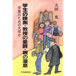 学生の快楽・教授の憂欝・親の溜息 誰のための大学か/犬田充【著】