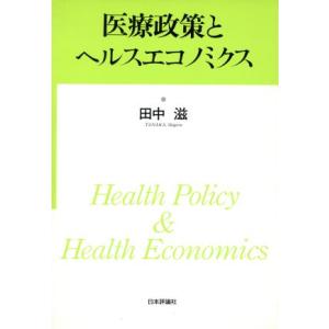 医療政策とヘルスエコノミクス／田中滋【著】