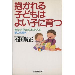 抱かれる子どもはよい子に育つ 確かな「存在感」をはぐくむ愛の心理学/石田勝正【著】　