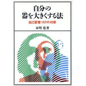 自分の器を大きくする法 自己習慣づけの40章/本明寛【著】