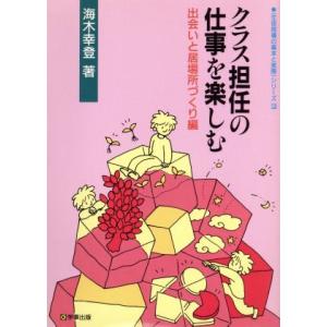 クラス担任の仕事を楽しむ(出会いと居場所づくり編) 生徒指導の基本と実際シリーズ12/海木幸登【著】　