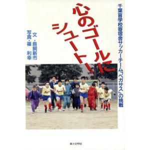 心のゴールにシュート！ 千葉盲学校寄宿舎サッカーチーム「ペガサス」の挑戦/鳥飼新市(著者),篠利幸