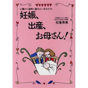 妊娠、出産、お母さん！ 心豊かに自然に産みたいあなたの/松峯寿美(著者)