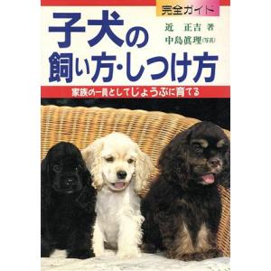 完全ガイド 子犬の飼い方・しつけ方 家族の一員としてじょうぶに育てる/近正吉(著者),中島真理　