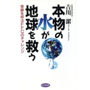 本物の水が地球を救う 奇跡を呼ぶFFCのチャレンジ/吉川潔(著者)　