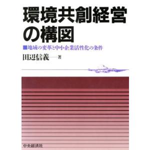 環境共創経営の構図 地域の変革と中小企業活性化の条件／田辺信義(著者)