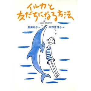 イルカと友だちになる方法 Ｉ　ｌｏｖｅ　ｄｏｌｐｈｉｎ／広瀬裕子(著者),平野恵理子