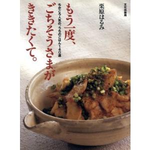 もう一度ごちそうさまがききたくて。 ちかごろ人気の、うちのごはん１４０選／栗原はるみ(著者)